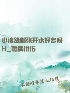 小浪货腿张开水好多呀H