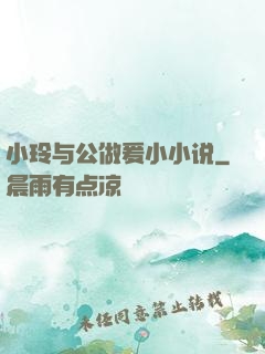 小玲与公做爰小小说