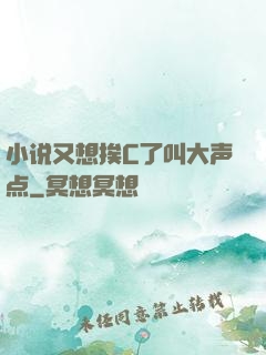 小说又想挨C了叫大声点