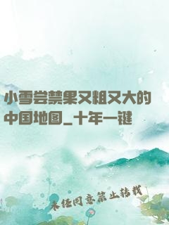 小雪尝禁果又粗又大的中国地图