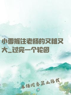 小雪握住老杨的又粗又大