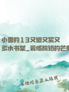 小雪的13又嫩又紧又多水书架