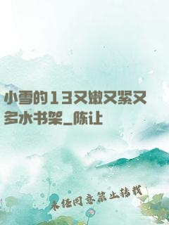 小雪的13又嫩又紧又多水书架