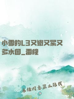 小雪的L3又嫩又紧又多水图