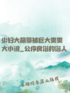 少妇大荫蒂被巨大爽爽大小说