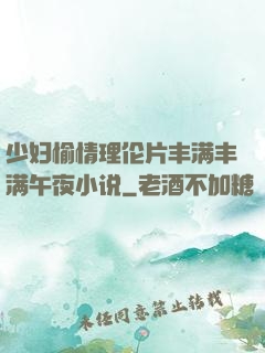 少妇愉情理伦片丰满丰满午夜小说