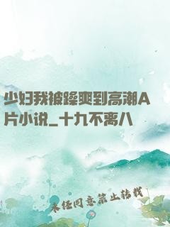 少妇我被躁爽到高潮A片小说