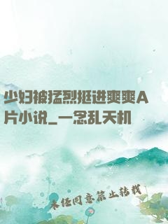 少妇被猛烈挺进爽爽A片小说