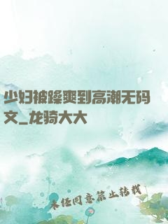 少妇被躁爽到高潮无码文