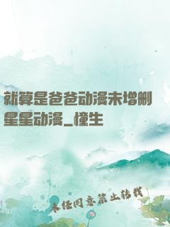 就算是爸爸动漫未增删星星动漫