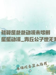 就算是爸爸动漫未增删星星动漫