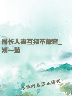 局长人妻互换不戴套