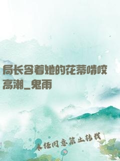局长含着她的花蒂啃咬高潮