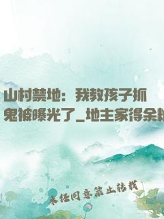 山村禁地：我教孩子抓鬼被曝光了