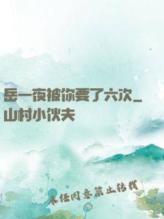 岳一夜被你要了六次