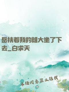 岳扶着我的粗大坐了下去