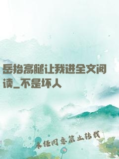 岳抬高腿让我进全文阅读
