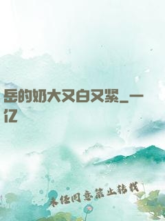 岳的奶大又白又紧
