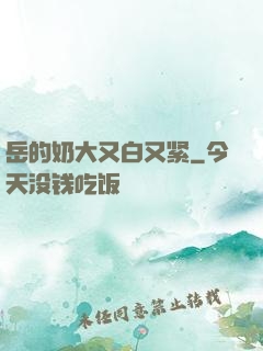 岳的奶大又白又紧