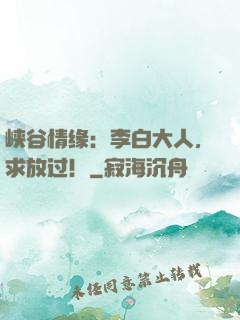 峡谷情缘：李白大人，求放过！