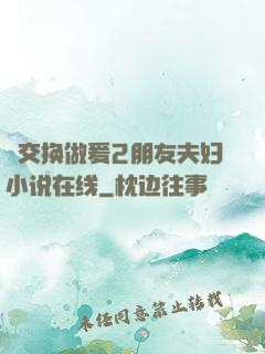 巜交换做爰2朋友夫妇小说在线