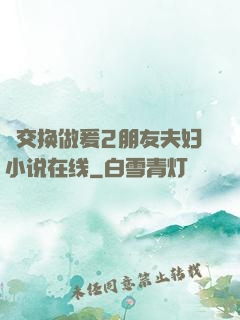 巜交换做爰2朋友夫妇小说在线