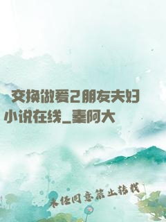 巜交换做爰2朋友夫妇小说在线