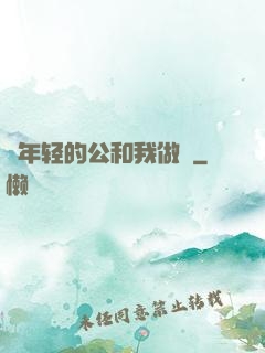 巜年轻的公和我做愛