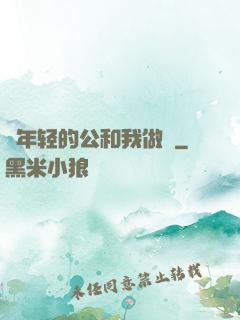 巜年轻的公和我做愛