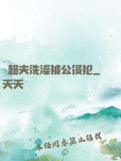 巜趁夫洗澡被公侵犯
