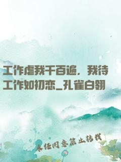 工作虐我千百遍，我待工作如初恋