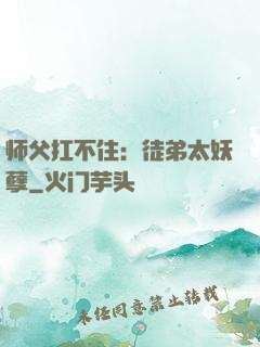 师父扛不住：徒弟太妖孽