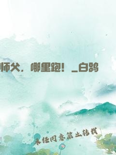 师父，哪里跑！