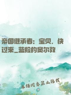 帝国继承者：宝贝，快过来