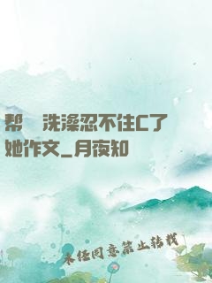 帮妺妺洗澡忍不住C了她作文