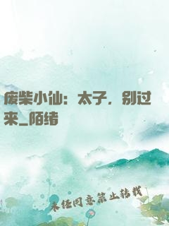 废柴小仙：太子，别过来