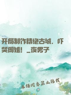 开局制作精绝古城，吓哭周姐！