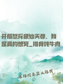 开局怒斥原始天尊，我是真的想死