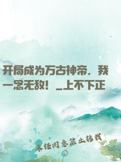 开局成为万古神帝，我一念无敌！