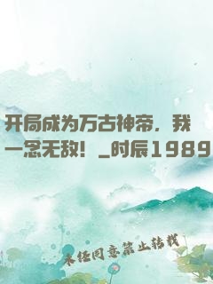 开局成为万古神帝，我一念无敌！