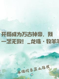 开局成为万古神帝，我一念无敌！