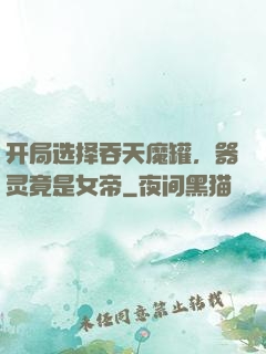 开局选择吞天魔罐，器灵竟是女帝