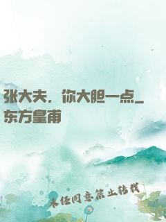 张大夫，你大胆一点