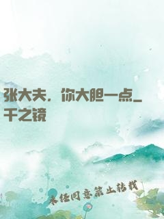 张大夫，你大胆一点