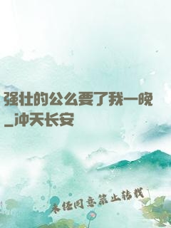 强壮的公么要了我一晚
