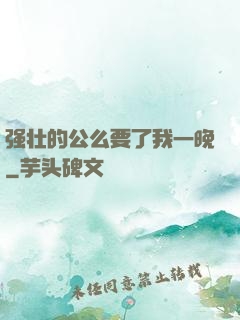 强壮的公么要了我一晚