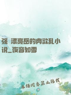 强奷漂亮岳的肉欲乱小说