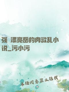 强奷漂亮岳的肉欲乱小说