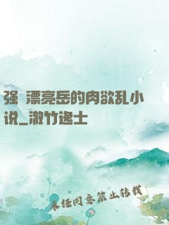 强奷漂亮岳的肉欲乱小说