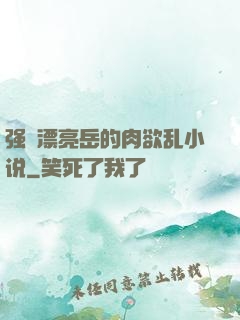 强奷漂亮岳的肉欲乱小说